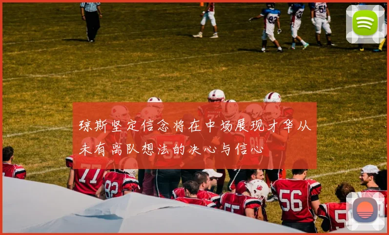 琼斯坚定信念将在中场展现才华从未有离队想法的决心与信心