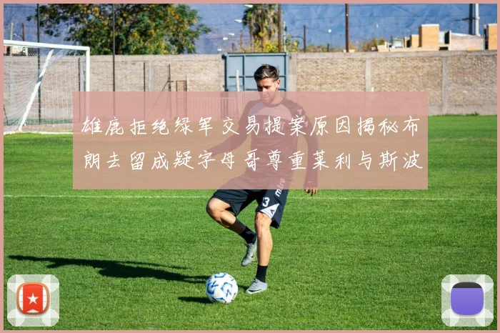 雄鹿拒绝绿军交易提案原因揭秘布朗去留成疑字母哥尊重莱利与斯波教练