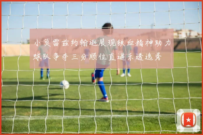 小莫雷兹约翰逊展现铁血精神助力球队争夺三分顺位直逼乐透选秀