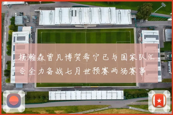 杨瀚森曾凡博贺希宁已与国家队汇合全力备战七月世预赛两场赛事
