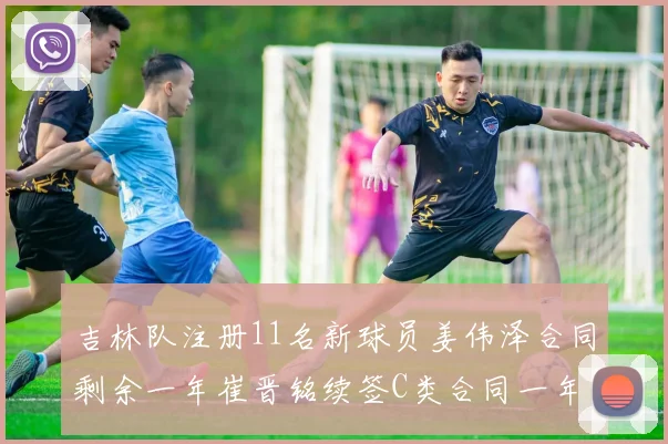 吉林队注册11名新球员姜伟泽合同剩余一年崔晋铭续签C类合同一年
